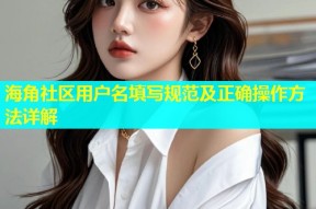 海角社区用户名填写规范及正确操作方法详解
