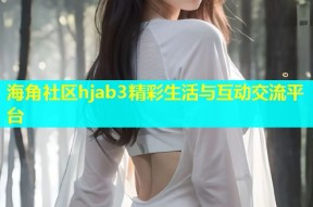 海角社区hjab3精彩生活与互动交流平台