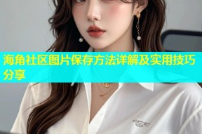 海角社区图片保存方法详解及实用技巧分享