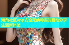 海角社区app安全无病毒实时互动分享生活新体验