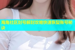 海角社区封号解封攻略快速恢复账号秘诀