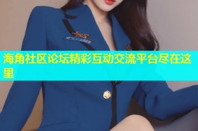 海角社区论坛精彩互动交流平台尽在这里