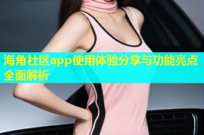 海角社区app使用体验分享与功能亮点全面解析