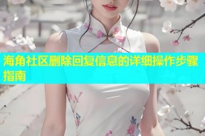 海角社区删除回复信息的详细操作步骤指南