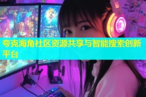 夸克海角社区资源共享与智能搜索创新平台