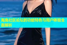 海角社区论坛的功能特色与用户体验全面解析