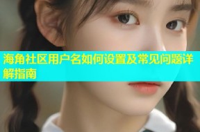 海角社区用户名如何设置及常见问题详解指南