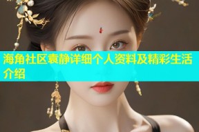 海角社区袁静详细个人资料及精彩生活介绍