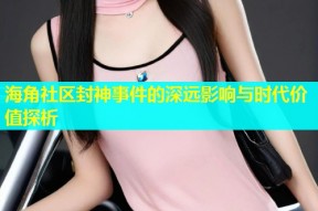 海角社区封神事件的深远影响与时代价值探析
