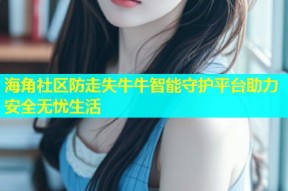海角社区防走失牛牛智能守护平台助力安全无忧生活