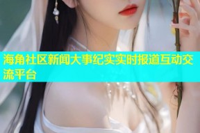 海角社区新闻大事纪实实时报道互动交流平台