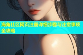 海角社区网页注册详细步骤与注意事项全攻略