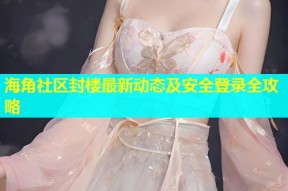海角社区封楼最新动态及安全登录全攻略
