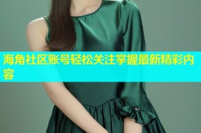 海角社区账号轻松关注掌握最新精彩内容