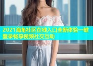 2021海角社区在线入口全新体验一键登录畅享视频社交互动