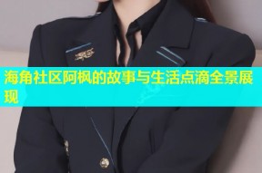 海角社区阿枫的故事与生活点滴全景展现