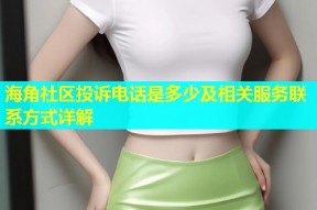海角社区投诉电话是多少及相关服务联系方式详解