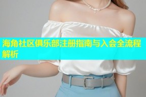 海角社区俱乐部注册指南与入会全流程解析