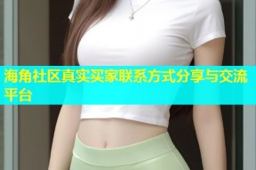 海角社区真实买家联系方式分享与交流平台