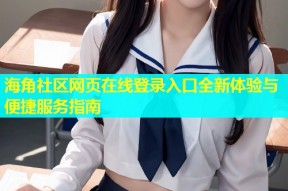 海角社区网页在线登录入口全新体验与便捷服务指南