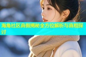 海角社区真假揭秘全方位解析与真相探讨