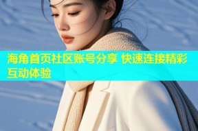 海角首页社区账号分享 快速连接精彩互动体验
