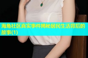 海角社区真实事件揭秘居民生活背后的故事(1)