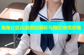 海角社区闪退原因解析与稳定使用攻略