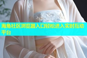 海角社区浏览器入口轻松进入实时互动平台