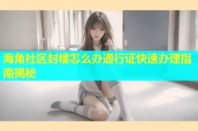 海角社区封楼怎么办通行证快速办理指南揭秘