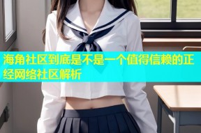 海角社区到底是不是一个值得信赖的正经网络社区解析