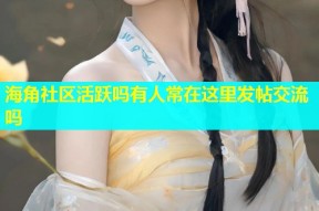 海角社区活跃吗有人常在这里发帖交流吗