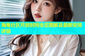 海角社区开放时间全览图解及最新安排详情