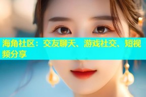 海角社区：交友聊天、游戏社交、短视频分享