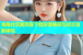 海角社区网页版下载安装畅享互动交流新体验