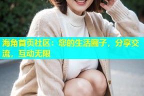 海角首页社区：您的生活圈子，分享交流，互动无限