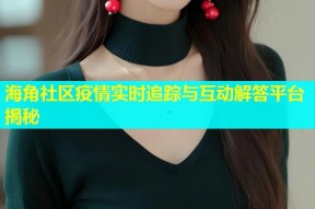 海角社区疫情实时追踪与互动解答平台揭秘