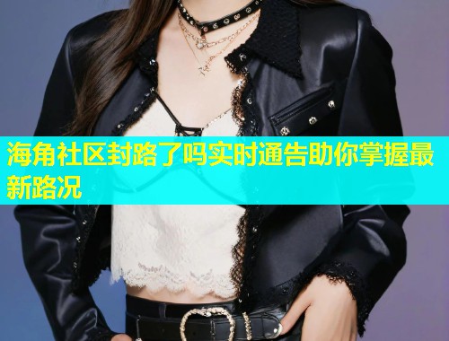 海角社区封路了吗实时通告助你掌握最新路况  第1张