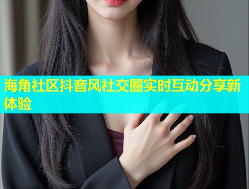 海角社区抖音风社交圈实时互动分享新体验  第2张