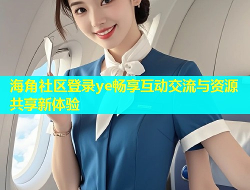 海角社区登录ye畅享互动交流与资源共享新体验  第2张