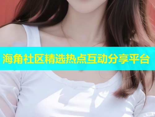 海角社区精选热点互动分享平台  第1张