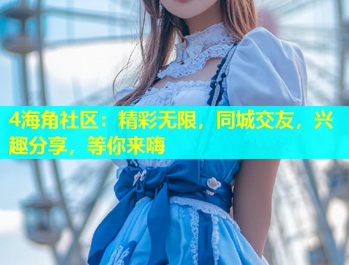 4海角社区：精彩无限，同城交友，兴趣分享，等你来嗨  第1张