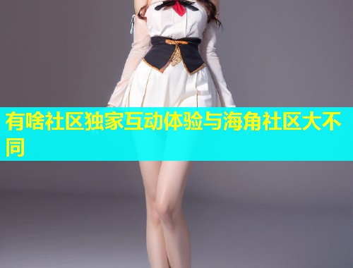 有啥社区独家互动体验与海角社区大不同  第1张