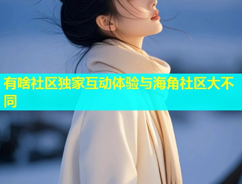 有啥社区独家互动体验与海角社区大不同  第2张