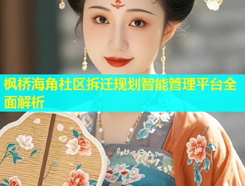 枫桥海角社区拆迁规划智能管理平台全面解析  第1张