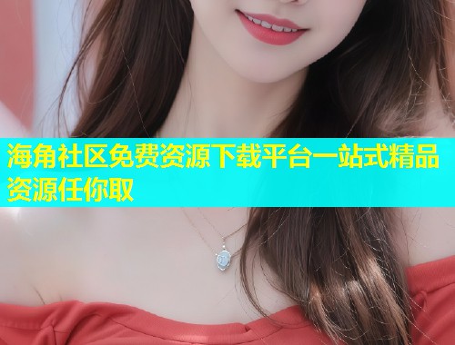 海角社区免费资源下载平台一站式精品资源任你取  第1张