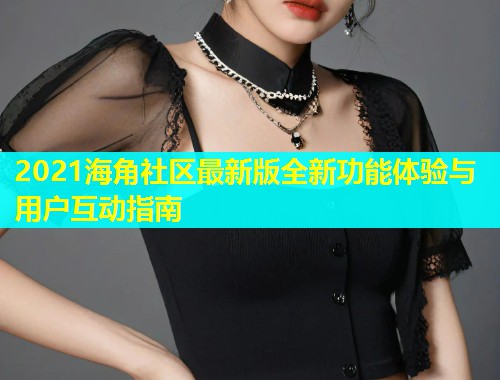 2021海角社区最新版全新功能体验与用户互动指南  第2张