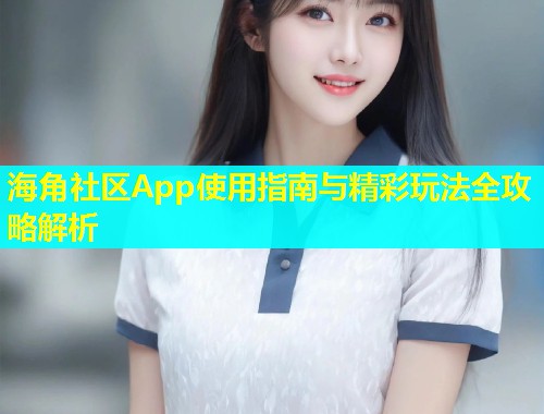 海角社区App使用指南与精彩玩法全攻略解析  第1张