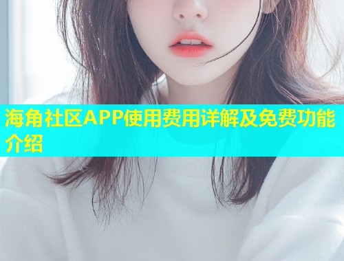 海角社区APP使用费用详解及免费功能介绍  第1张
