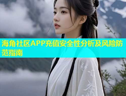 海角社区APP充值安全性分析及风险防范指南  第1张